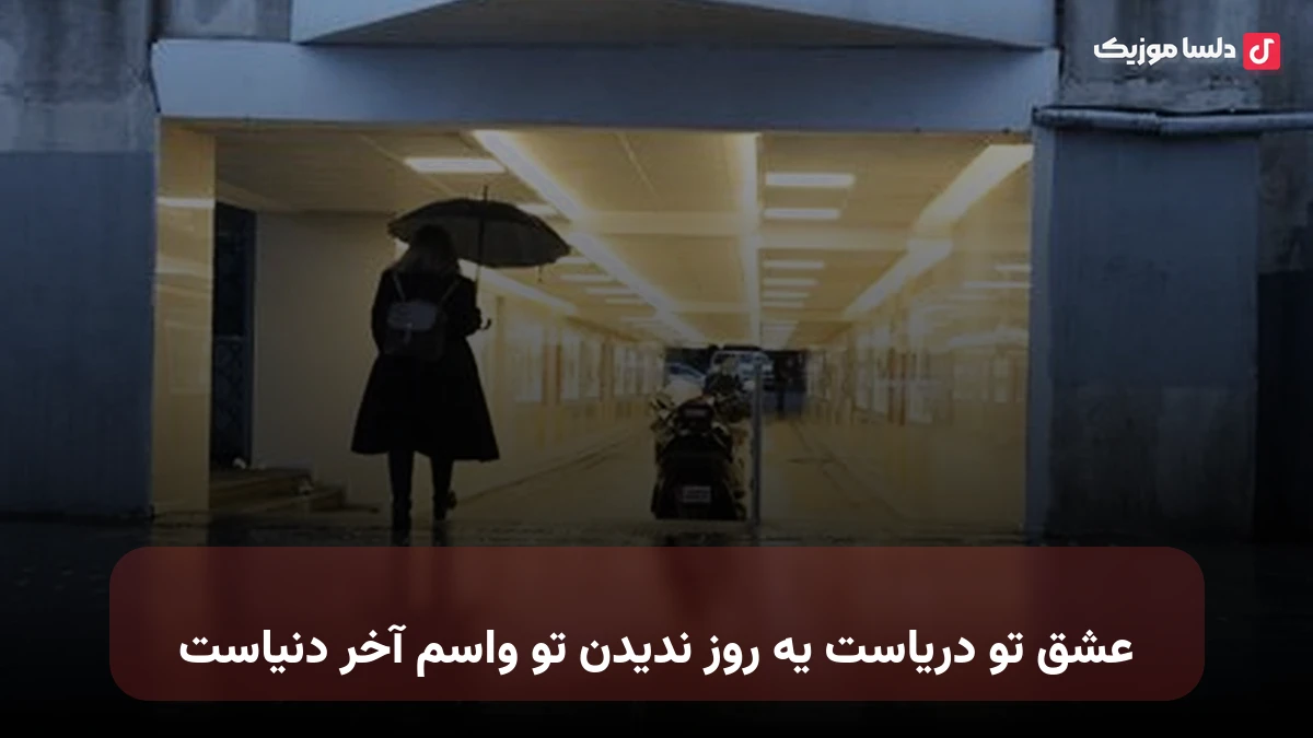 عشق تو دریاست یه روز ندیدن تو واسم آخر دنیاست